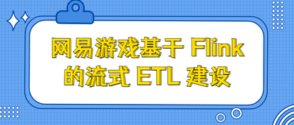 网易游戏基于 Flink 的流式 ETL 建设