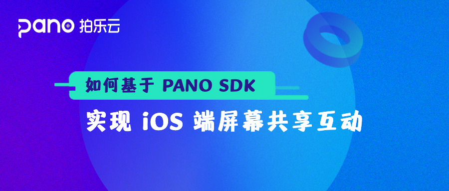 如何基于 PANO SDK 实现 iOS 端屏幕共享互动