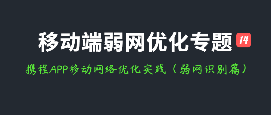 移动端弱网优化专题(十四)：携程APP移动网络优化实践（弱网识别篇）