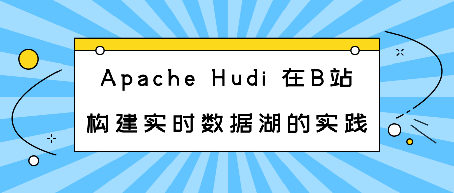 Apache Hudi 在 B 站构建实时数据湖的实践