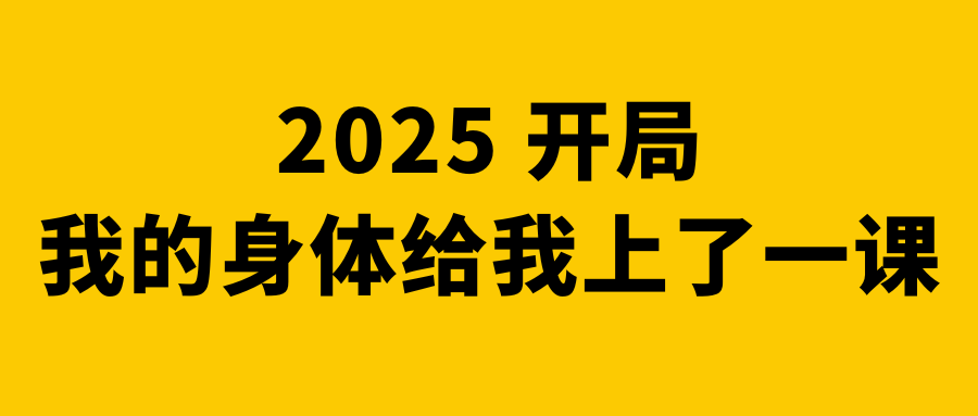 2025 开局，我的身体给我上了一课