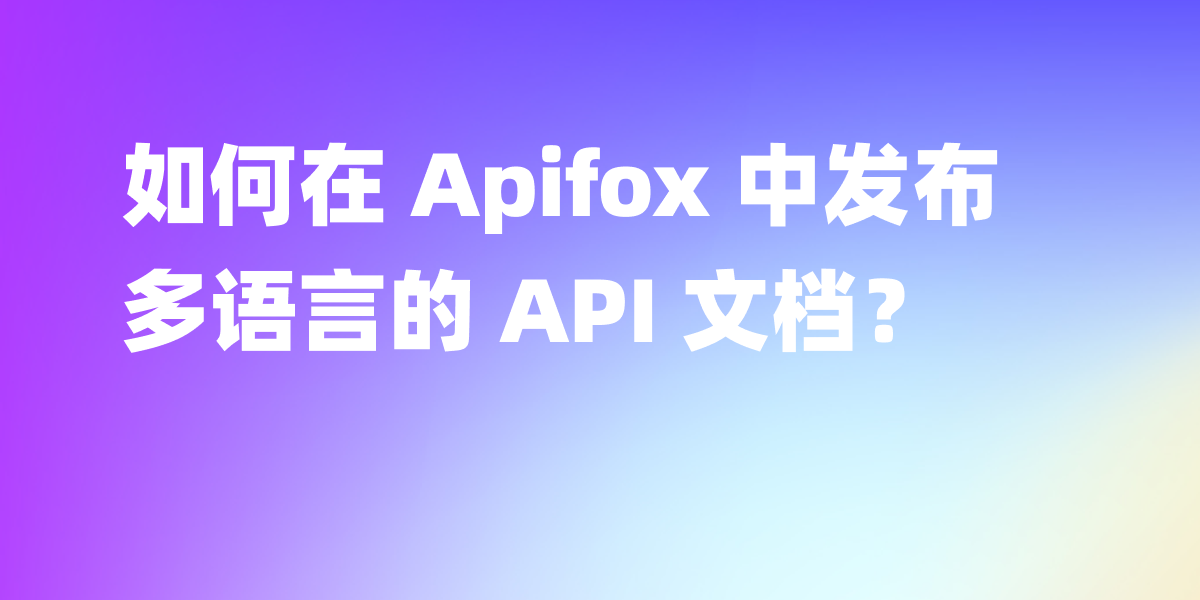 如何在 Apifox 中发布多语言的 API 文档？