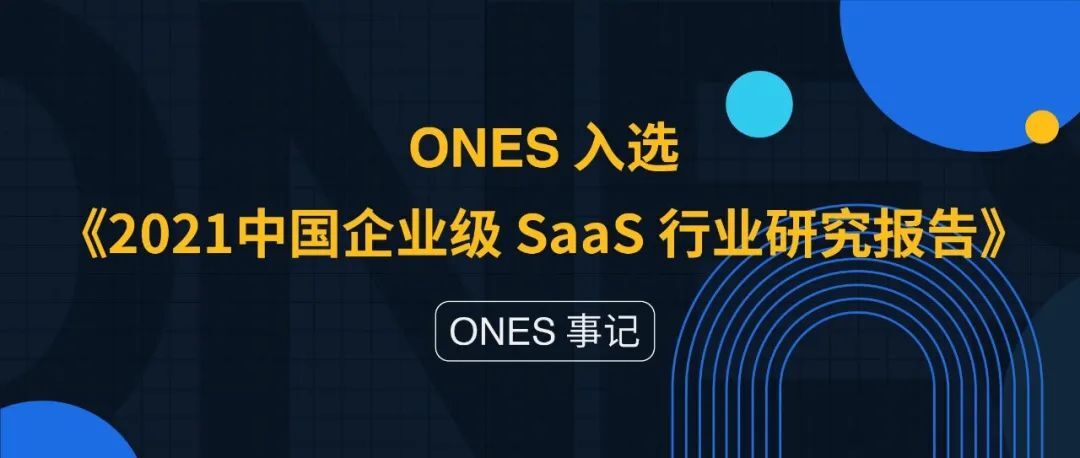 艾瑞发布《2021年中国企业级 SaaS 行业研究报告》，ONES 入选典型厂商案例