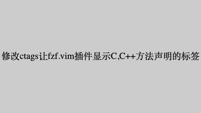 修改ctags让fzf.vim插件显示C,C++方法声明的标签