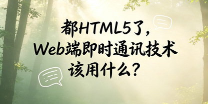都HTML5了,Web端即时通讯技术到底该用什么?一文即懂!