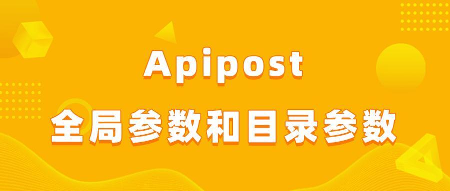 Apipost全局参数和目录参数怎么用？