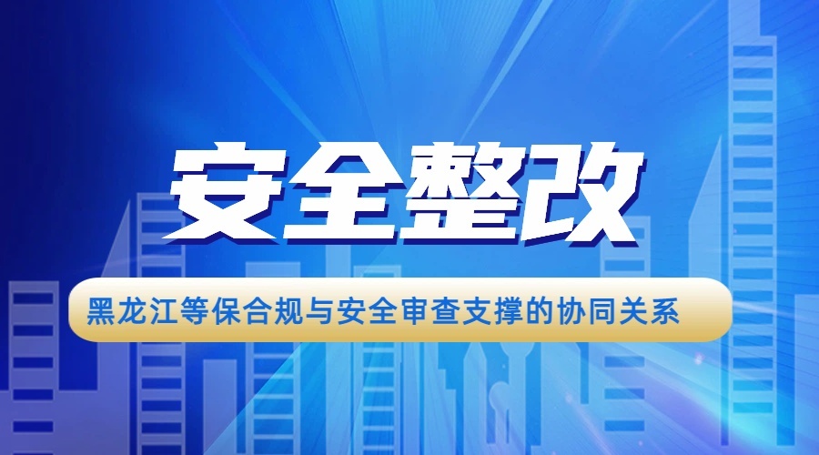 黑龙江等保合规与安全审查支撑的协同关系