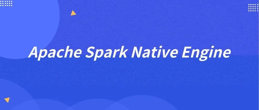 开源 | Spark Commiter 深度解读：Apache Spark Native Engine