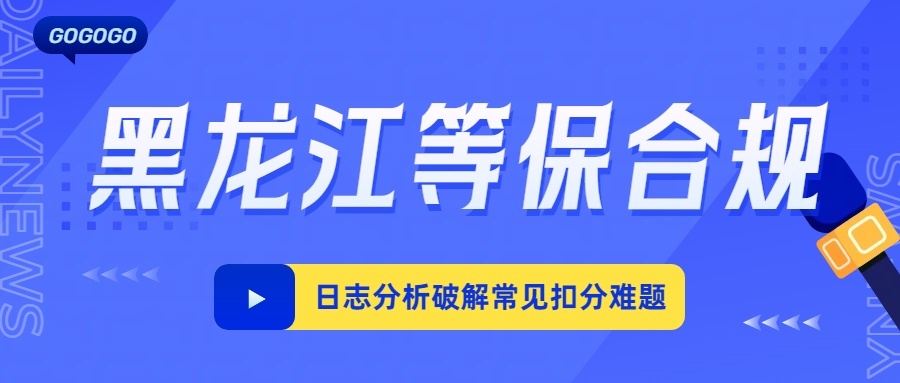黑龙江企业等保测评：日志分析破解常见扣分难题