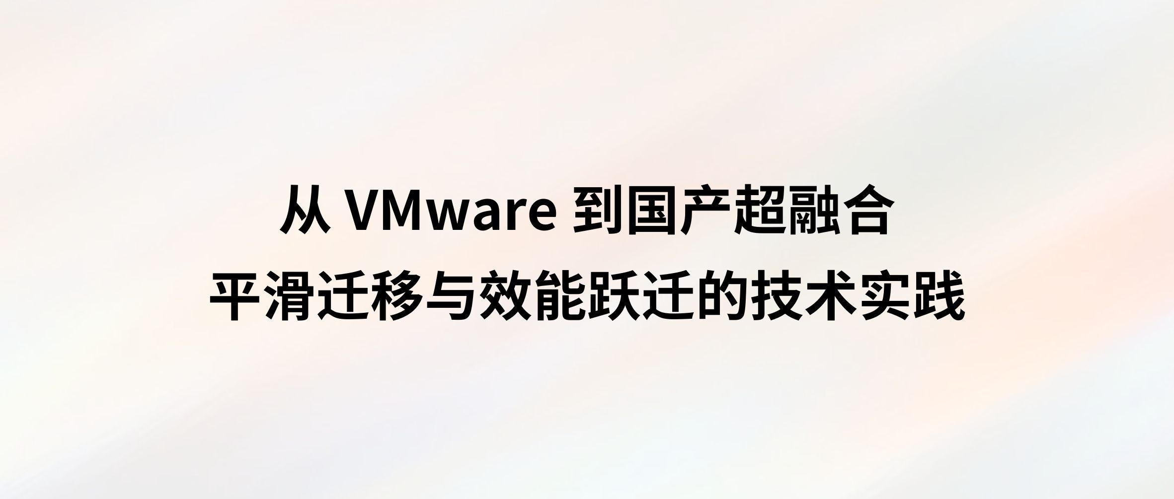 从 VMware 到国产超融合:平滑迁移与效能跃迁的技术实践