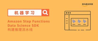使用Amazon Step Functions Data Science SDK创建基于无服务器架构的工作流