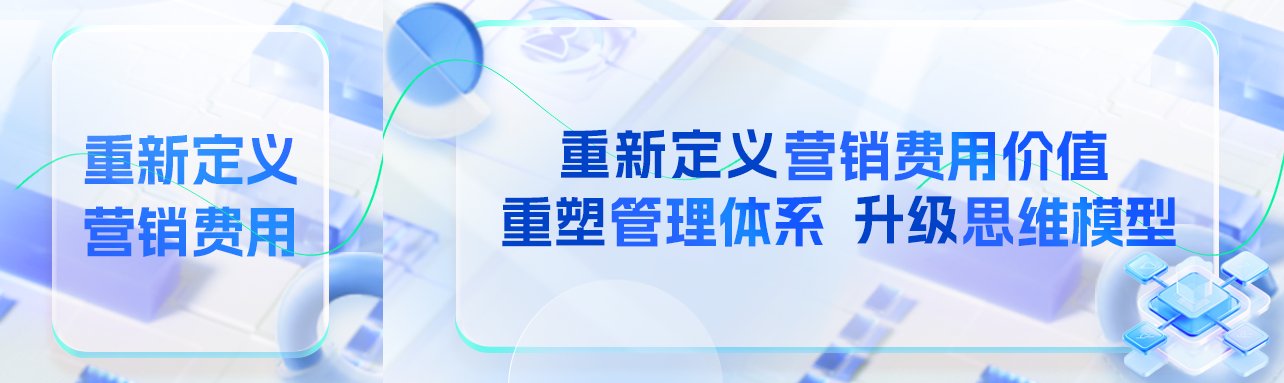 营销费用管理重要性跃居新高度,掌舵者必须重塑管理体系、升级思维模式