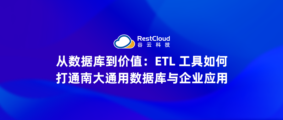 从数据库到价值：ETL 工具如何打通南大通用数据库与企业应用