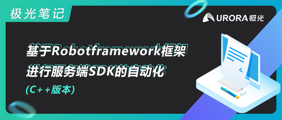 极光笔记 | 基于Robotframework框架进行服务端SDK的自动化(C++版本)