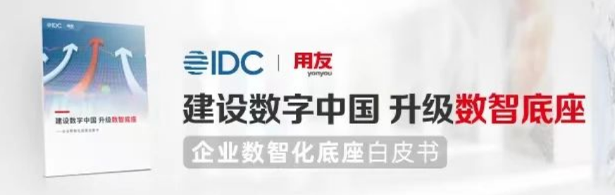 IDC&用友联合发布《建设数字中国升级数智底座-企业数智化底座白皮书》