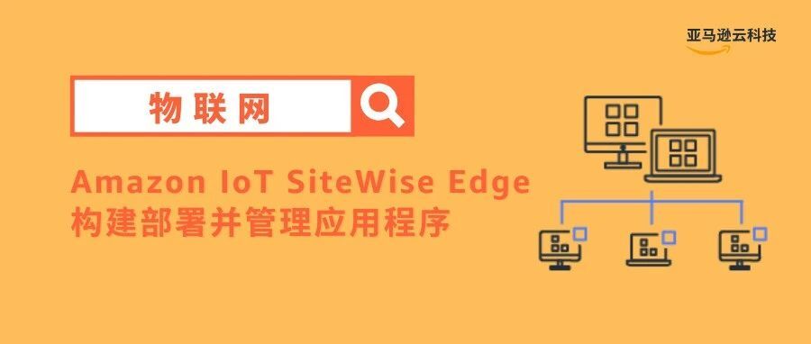 收集、处理并监控设备数据——Amazon IoT SiteWise Edge“一网打尽”
