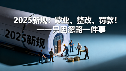 2025新规:歇业、整改、罚款!——只因忽略一件事