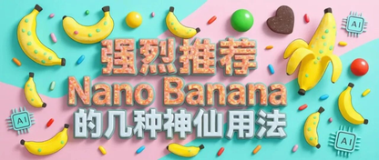 强烈推荐Nano Banana 的几种神仙用法