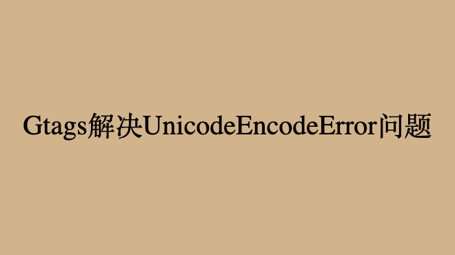 Gtags解决UnicodeEncodeError问题