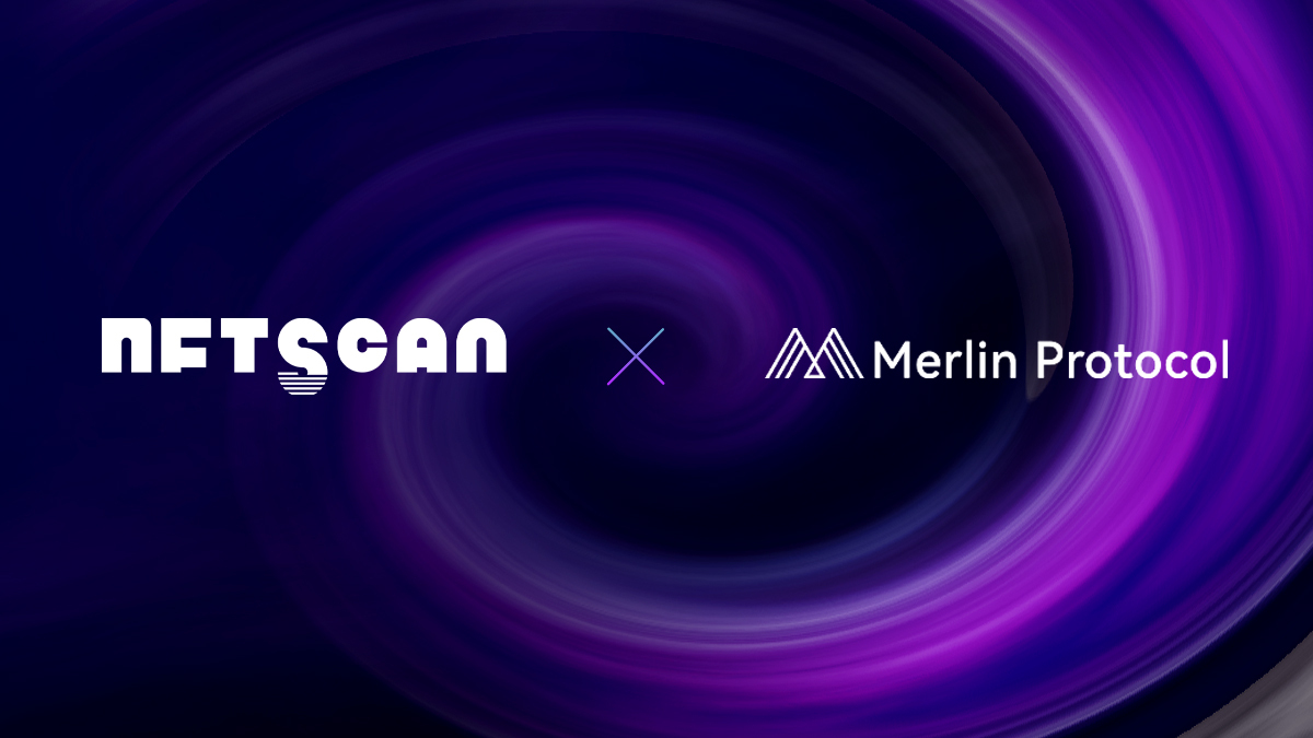 NFTScan 与 Merlin Protocol 达成战略合作伙伴，双方将在 NFT 数据层面展开深度合作