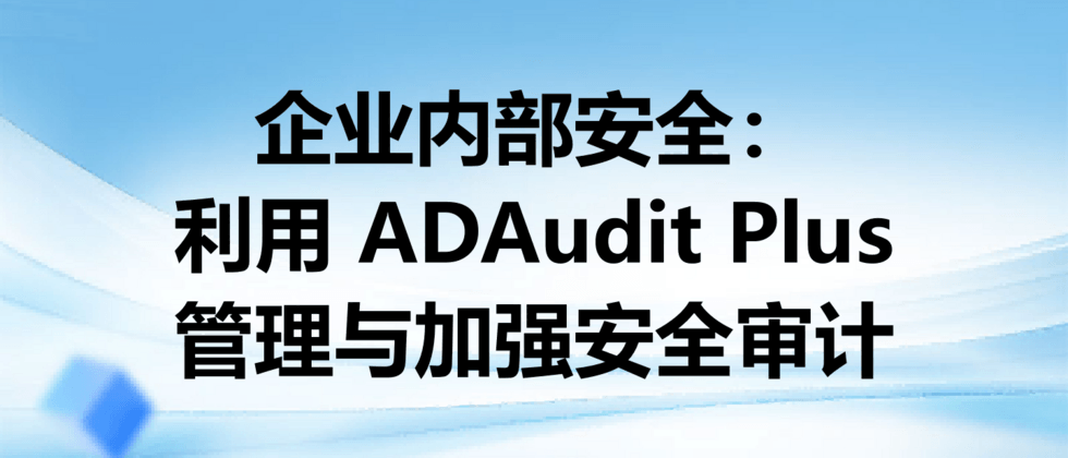 企业内部安全：利用 ADAudit Plus 管理与加强安全审计