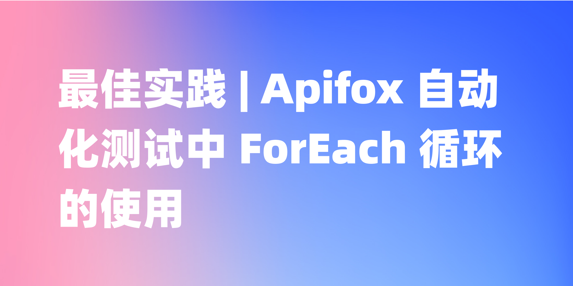 提升测试自动化：ForEach 循环在API测试中的高级策略