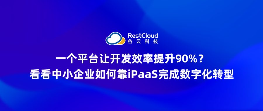 一个平台让开发效率提升90%?看看中小企业如何靠iPaaS完成数字化转型