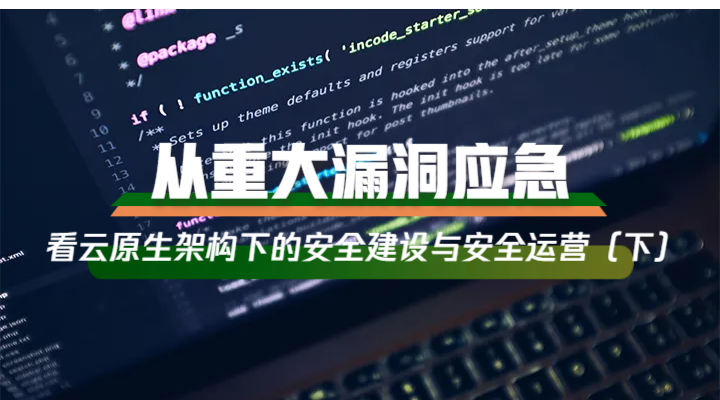 从重大漏洞应急看云原生架构下的安全建设与安全运营（下）