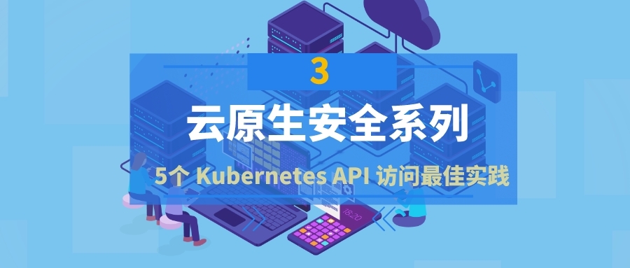 云原生安全系列3：5个 Kubernetes API 网络安全访问最佳实践