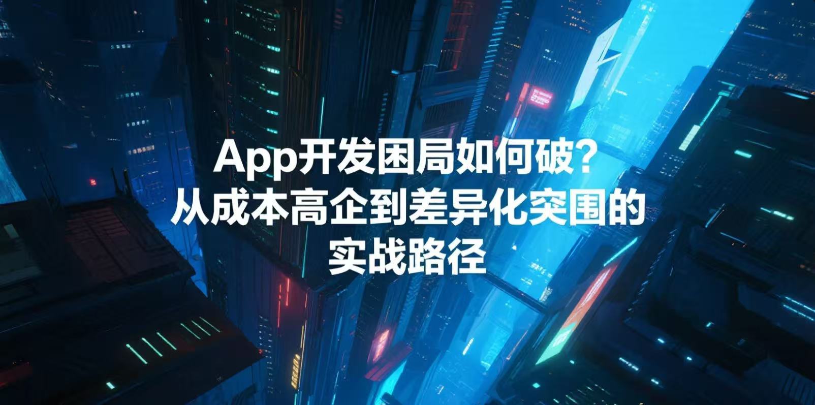 App 开发困局如何破?从成本高企到差异化突围的实战路径