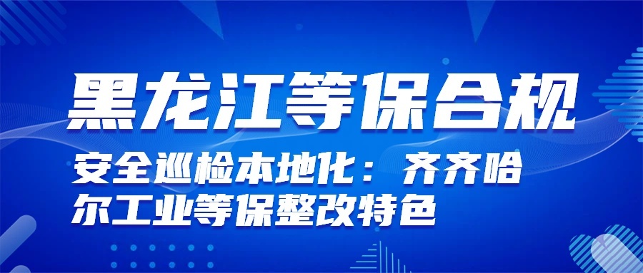 本地化安全巡检:齐齐哈尔工业等保特色服务