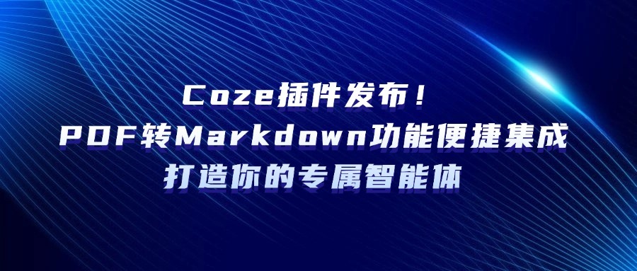 Coze插件发布！PDF转Markdown功能便捷集成，打造你的专属智能体