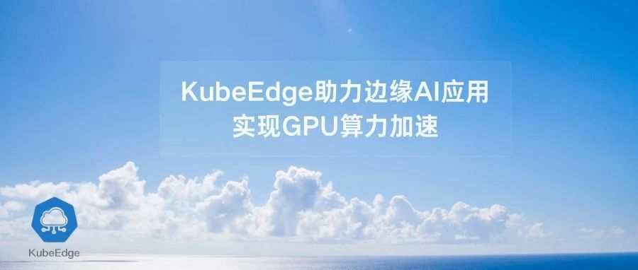 KubeEdge助力边缘AI应用，实现GPU算力加速