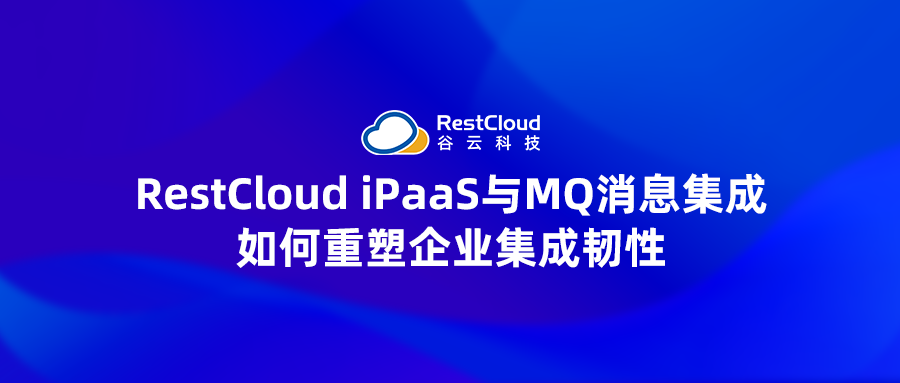 RestCloud iPaaS与MQ消息集成如何重塑企业集成韧性