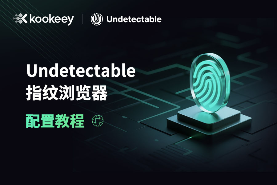 使用kookeey代理IP配置Undetectable指纹浏览器教程