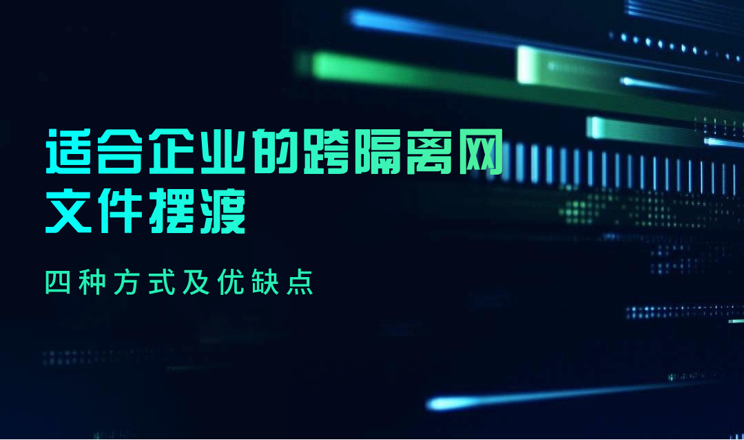 适合企业的跨隔离网文件摆渡的四种方式及优缺点