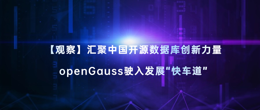 【观察】汇聚中国开源数据库创新力量，openGauss驶入发展“快车道”