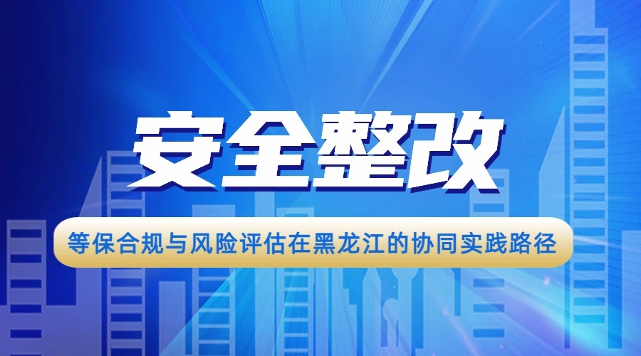 等保合规与风险评估在黑龙江的协同实践路径