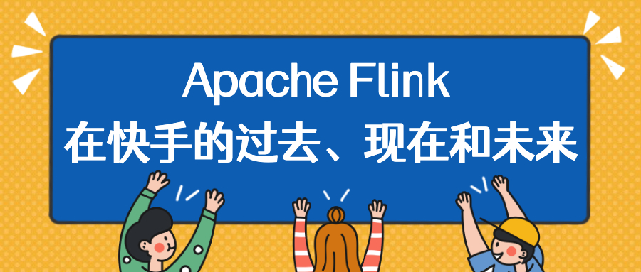 Apache Flink 在快手的过去、现在和未来
