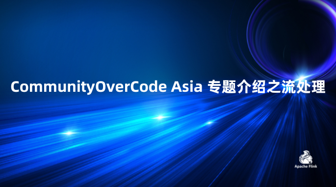 CommunityOverCode Asia 专题介绍之流处理