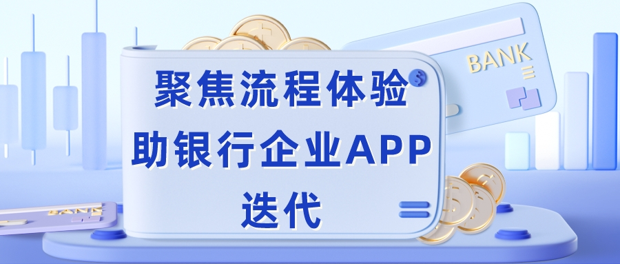 客户案例 | 聚焦流程体验，助银行企业APP迭代