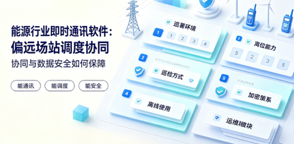能源行业即时通讯软件：偏远场站调度协同与数据安全如何保障