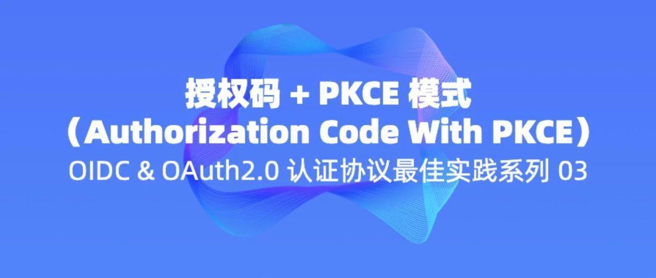 授权码 + PKCE 模式｜OIDC & OAuth2.0 认证协议最佳实践系列【03】