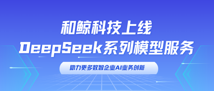 和鲸科技上线 DeepSeek 系列模型服务，助力数智企业 AI 业务创新！