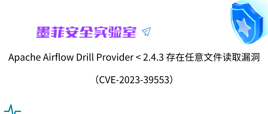 【墨菲安全实验室】 Apache Airflow Drill Provider < 2.4.3 存在任意文件读取漏洞（CVE-2023-39553）