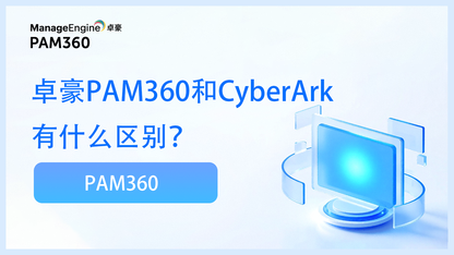 卓豪PAM360和CyberArk有什么区别？