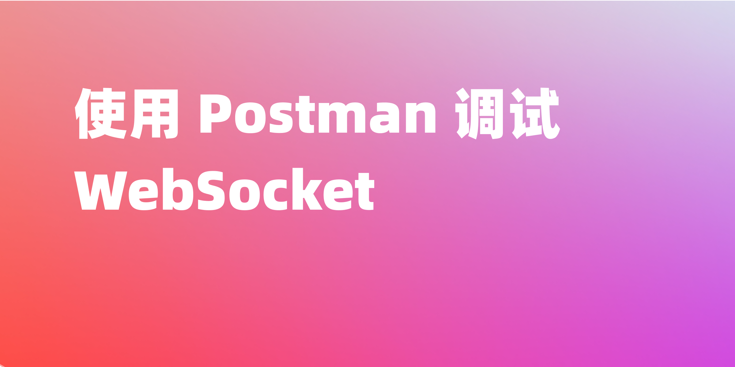 Postman 调试 WebSocket 接口完整指南