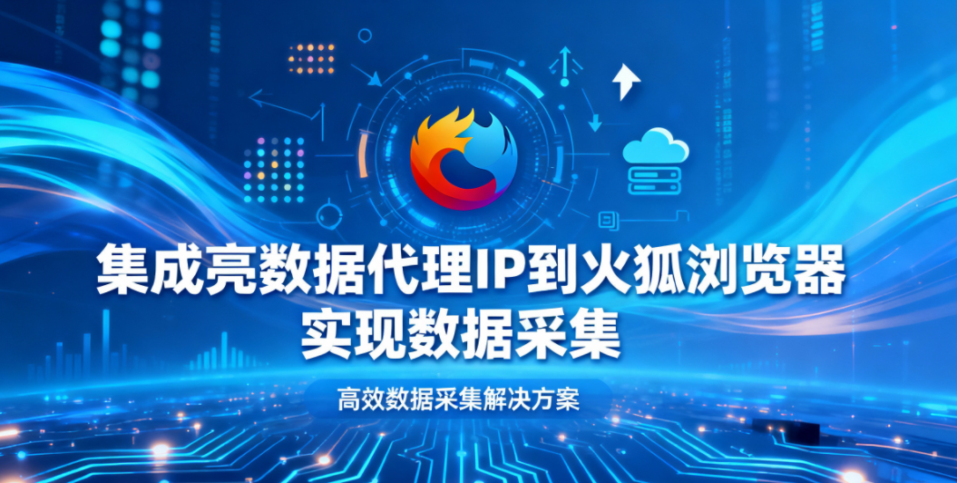 集成亮数据代理IP到火狐浏览器实现数据采集