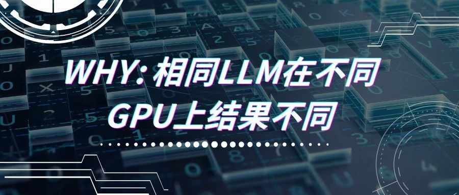 相同的 LLM 在「不同 GPU 上」会产生不同输出？为什么？