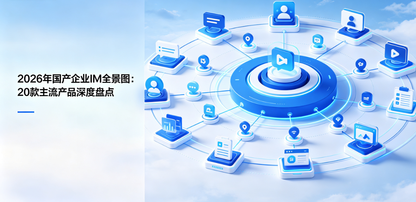 2026年国产企业IM全景图:20款主流产品深度盘点